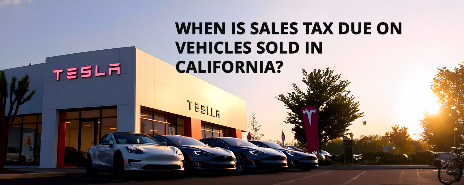 When Is Sales Tax Due On Vehicles Sold In California? Tax Attorney Orange County CA Kahn Tax Law